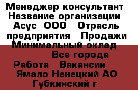 Менеджер-консультант › Название организации ­ Асус, ООО › Отрасль предприятия ­ Продажи › Минимальный оклад ­ 45 000 - Все города Работа » Вакансии   . Ямало-Ненецкий АО,Губкинский г.